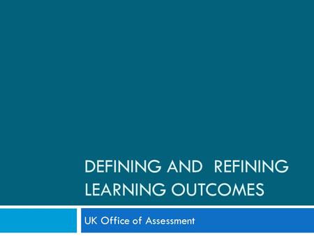 DEFINING AND REFINING LEARNING OUTCOMES UK Office of Assessment.