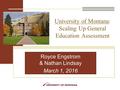 University of Montana: Scaling Up General Education Assessment Royce Engstrom & Nathan Lindsay March 1, 2016.