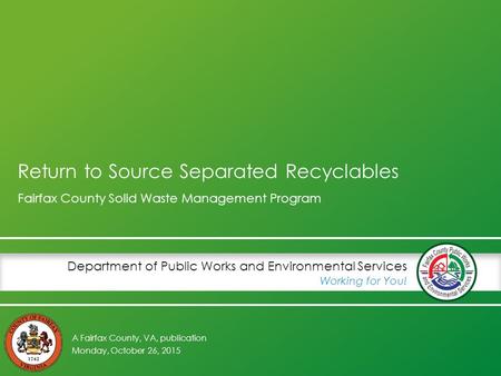 A Fairfax County, VA, publication Department of Public Works and Environmental Services Working for You! Return to Source Separated Recyclables Fairfax.