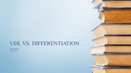 Erin Smith EDU: 673 UDL VS. DIFFERENTIATION. What are the most important elements of effective lesson design? Research gather knowledge from many sources.