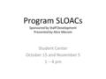 Program SLOACs Sponsored by Staff Development Presented by Alice Mecom Student Center October 15 and November 5 1 – 4 pm.