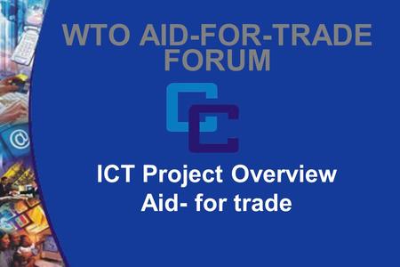 ICT Project Overview Aid- for trade WTO AID-FOR-TRADE FORUM.