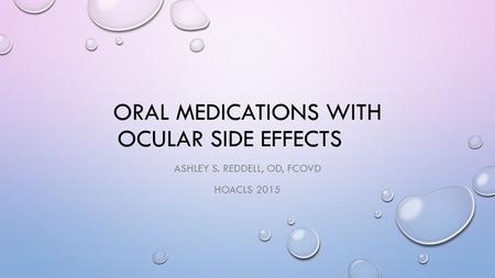 ORAL MEDICATIONS WITH OCULAR SIDE EFFECTS ASHLEY S. REDDELL, OD, FCOVD HOACLS 2015.