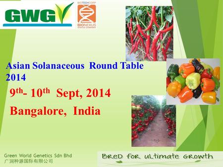 Green World Genetics Sdn Bhd 广润种源国际有限公司 Asian Solanaceous Round Table 2014 9 th - 10 th Sept, 2014 Bangalore, India.