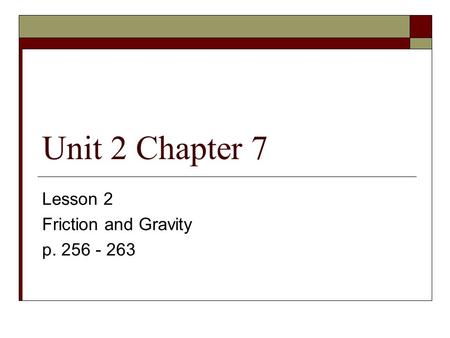 Unit 2 Chapter 7 Lesson 2 Friction and Gravity p. 256 - 263.