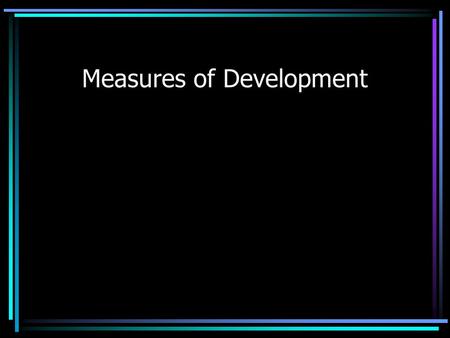 Measures of Development. Measuring Development Gross National Product (GNP) Measure of the total value of the officially recorded goods and services produced.