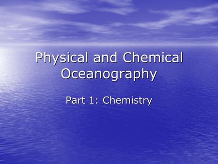 Physical and Chemical Oceanography Part 1: Chemistry.