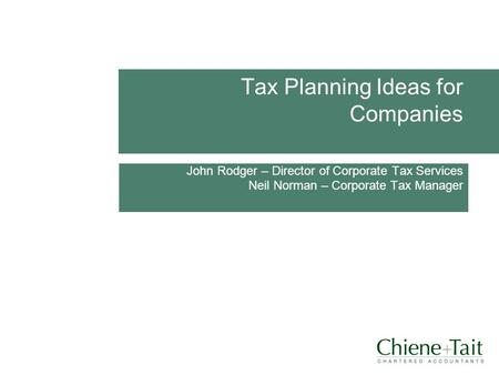 Tax Planning Ideas for Companies John Rodger – Director of Corporate Tax Services Neil Norman – Corporate Tax Manager DATE.