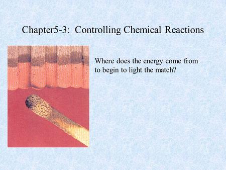 Chapter5-3: Controlling Chemical Reactions Where does the energy come from to begin to light the match?