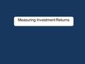 Measuring Investment Returns. First Principles Principles Governing Accounting Earnings Measurement –Accrual Accounting: Show revenues when products.