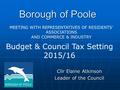 Borough of Poole Cllr Elaine Atkinson Leader of the Council Budget & Council Tax Setting 2015/16 MEETING WITH REPRESENTATIVES OF RESIDENTS’ ASSOCIATIONS.