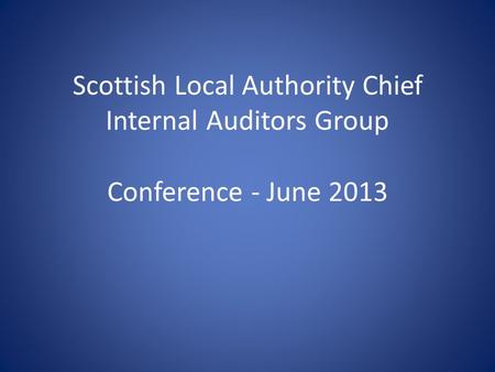 Scottish Local Authority Chief Internal Auditors Group Conference - June 2013.