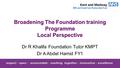 Broadening The Foundation training Programme Local Perspective Dr R Khalifa Foundation Tutor KMPT Dr A Abdel Hamid FY1.