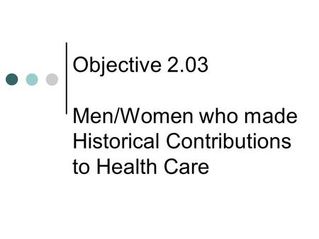 Objective 2.03 Men/Women who made Historical Contributions to Health Care.