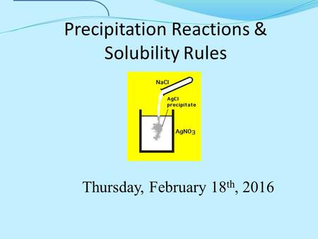 Precipitation Reactions & Solubility Rules Thursday, February 18 th, 2016.