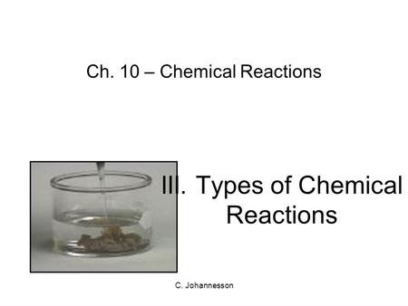 C. Johannesson Ch. 10 – Chemical Reactions III. Types of Chemical Reactions.