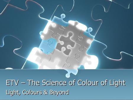 ETV – The Science of Colour of Light Light, Colours & Beyond.