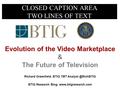 CLOSED CAPTION AREA TWO LINES OF TEXT Evolution of the Video Marketplace & The Future of Television Richard Greenfield, BTIG TMT BTIG.