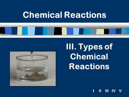 IIIIIIIVV Chemical Reactions III. Types of Chemical Reactions.