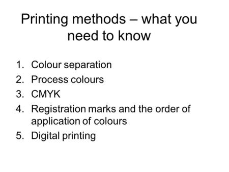 Printing methods – what you need to know 1.Colour separation 2.Process colours 3.CMYK 4.Registration marks and the order of application of colours 5.Digital.