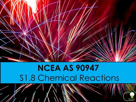 1 NCEA AS 90947 S1.8 Chemical Reactions. What is a NCEA Achievement Standard? When a student achieves a standard, they gain a number of credits. Students.