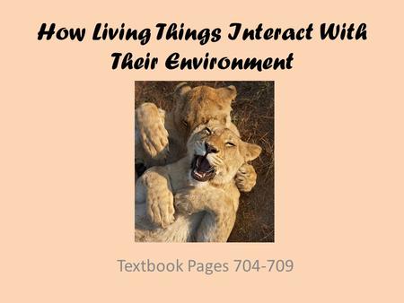 How Living Things Interact With Their Environment Textbook Pages 704-709.