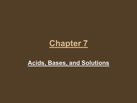 Chapter 7 Acids, Bases, and Solutions. Solutions A solution is a uniform mixture that contains a solvent and at least one solute. The solvent is the part.