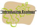 “Introducing Ecology”. 13.1 Ecologists Study Relationships / 13.2 Biotic & Abiotic the study of the relationships between biotic and abiotic factors in.