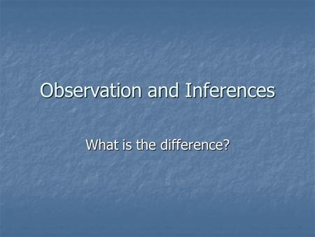 Observation and Inferences What is the difference?