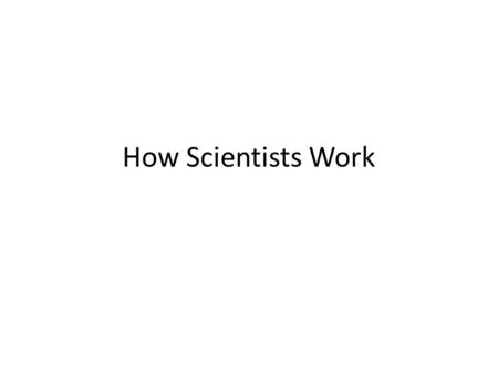 How Scientists Work. Key Concepts How do scientists test hypothesis? Why is it important to be able to repeat investigations?