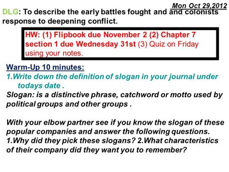 Mon Oct 29,2012 Warm-Up 10 minutes: 1.Write down the definition of slogan in your journal under todays date. Slogan: is a distinctive phrase, catchword.