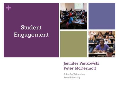 + Jennifer Pankowski Peter McDermott School of Education Pace University Student Engagement.