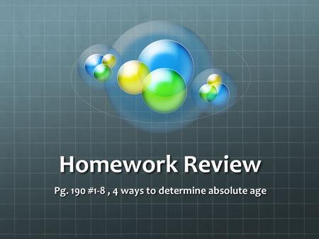 Homework Review Pg. 190 #1-8, 4 ways to determine absolute age.