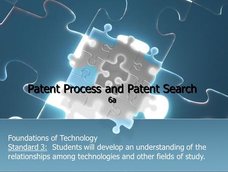 Patent Process and Patent Search 6a Foundations of Technology Standard 3: Students will develop an understanding of the relationships among technologies.