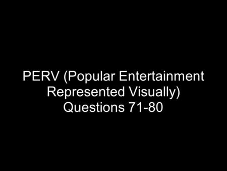 PERV (Popular Entertainment Represented Visually) Questions 71-80.