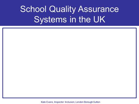 School Quality Assurance Systems in the UK Kate Evans, Inspector: Inclusion, London Borough Sutton.