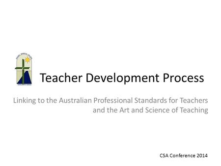 Teacher Development Process Linking to the Australian Professional Standards for Teachers and the Art and Science of Teaching CSA Conference 2014.