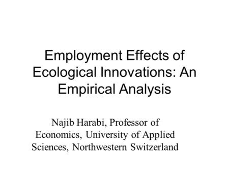 Employment Effects of Ecological Innovations: An Empirical Analysis Najib Harabi, Professor of Economics, University of Applied Sciences, Northwestern.