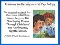 Welcome to Developmental Psychology The required textbook for this course is Kathleen Stassen Berger’s, The Developing Person Through Childhood and Adolescence,