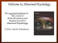 Welcome to Abnormal Psychology The required textbook for this course is Robin Rosenberg and Stephen Kosslyn’s Abnormal Psychology. ( © 2011, Worth Publishers)