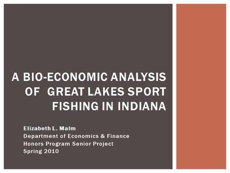 Elizabeth L. Malm Department of Economics & Finance Honors Program Senior Project Spring 2010 A BIO-ECONOMIC ANALYSIS OF GREAT LAKES SPORT FISHING IN INDIANA.