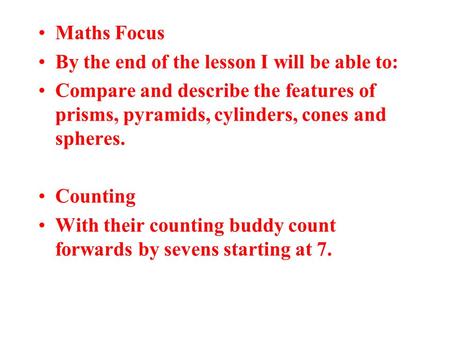 Maths Focus By the end of the lesson I will be able to: Compare and describe the features of prisms, pyramids, cylinders, cones and spheres. Counting With.