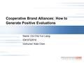 Cooperative Brand Alliances: How to Generate Positive Evaluations Name: Chi-Che Yuri Liang ID#:9722616 Instructor: Kate Chen.