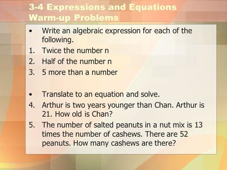 3-4 Expressions and Equations Warm-up Problems Write an algebraic expression for each of the following. 1.Twice the number n 2.Half of the number n 3.5.