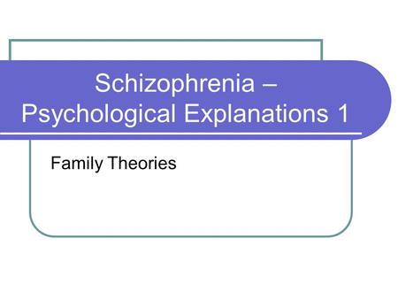 Schizophrenia – Psychological Explanations 1 Family Theories.