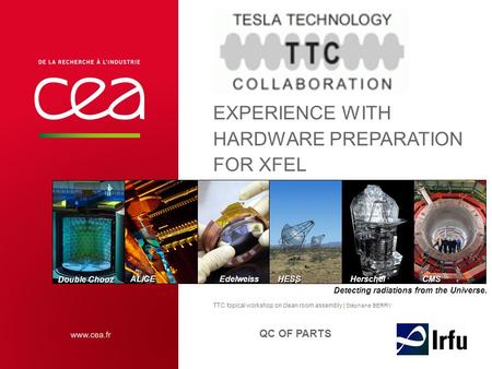 CMS Double Chooz HESS Edelweiss Herschel ALICE Detecting radiations from the Universe. EXPERIENCE WITH HARDWARE PREPARATION FOR XFEL TTC topical workshop.