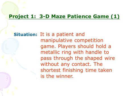 Project 1: 3-D Maze Patience Game (1) Situation: It is a patient and manipulative competition game. Players should hold a metallic ring with handle to.