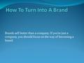 Brands sell better than a company. If you’re just a company, you should focus on the way of becoming a brand.