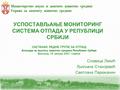 УСПОСТАВЉАЊЕ МОНИТОРИНГ СИСТЕМА ОТПАДА У РЕПУБЛИЦИ СРБИЈИ Славица Лекић Љиљана Станојевић Светлана Парежанин САСТАНАК РАДНЕ ГРУПЕ ЗА ОТПАД Агенција за.