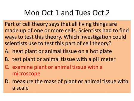 Mon Oct 1 and Tues Oct 2 Part of cell theory says that all living things are made up of one or more cells. Scientists had to find ways to test this theory.